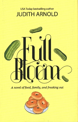 Full Bloom: A Novel of Food, Family, and Freaking Out by Judith Arnold