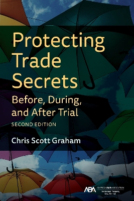 Protecting Trade Secrets Before, During, and After Trial, Second Edition book