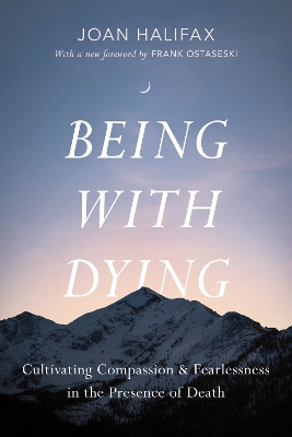 Being with Dying: Cultivating Compassion and Fearlessness in the Presence of Death by Joan Halifax