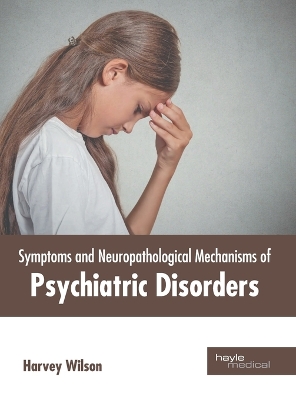 Symptoms and Neuropathological Mechanisms of Psychiatric Disorders by Harvey Wilson