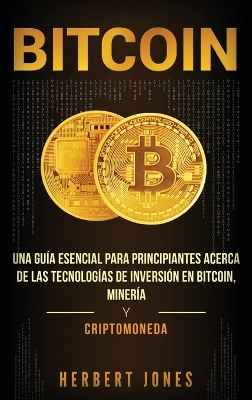 Bitcoin: Una guía esencial para principiantes acerca de las tecnologías de inversión en bitcoin, minería y criptomoneda (Spanish Edition) book