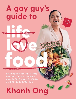 A Gay Guy's Guide to Life Love Food: Outrageously delicious recipes (plus stories and dating advice) from a food-obsessed gay book