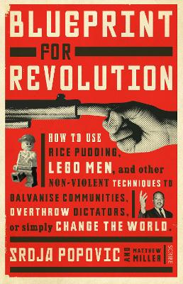 Blueprint for Revolution: how to use rice pudding, Lego men, and other non-violent techniques to galvanise communities, overthrow dictators, or simply change the world by Srdja Popovic