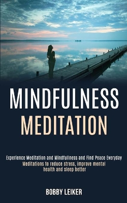 Mindfulness Meditation: Experience Meditation and Mindfulness and Find Peace Everyday (Meditations to Reduce Stress, Improve Mental Health and Sleep Better) book