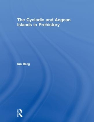 The Cycladic and Aegean Islands in Prehistory by Ina Berg