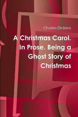 A Christmas Carol. In Prose. Being a Ghost Story of Christmas by Charles Dickens