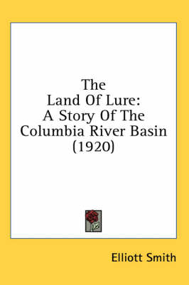 The The Land Of Lure: A Story Of The Columbia River Basin (1920) by Elliott Smith