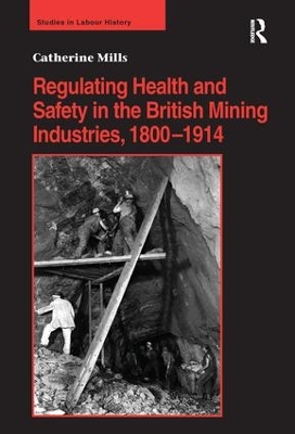 Regulating Health and Safety in the British Mining Industries, 1800-1914 by Catherine Mills