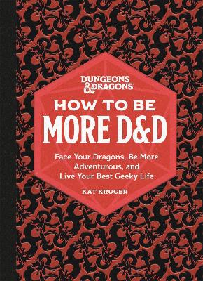 Dungeons & Dragons: How to Be More D&D: Face Your Dragons, Be More Adventurous, and Live Your Best Geeky Life book