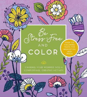 Be Stress Free and Color: Channel Your Worries into a Comforting, Creative Activity - Over 100 Coloring Pages for Meditation and Peace book