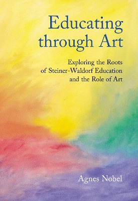 Educating Through Art: Exploring the Roots of Steiner-Waldorf Education and the Role of Art book