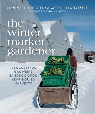 The The Winter Market Gardener: A Successful Grower's Handbook for Year-Round Harvests by Jean-Martin Fortier