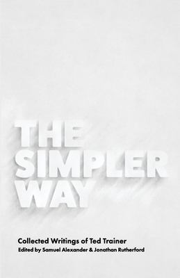 The Simpler Way: Collected Writings of Ted Trainer book