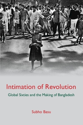 Intimation of Revolution: Global Sixties and the Making of Bangladesh book