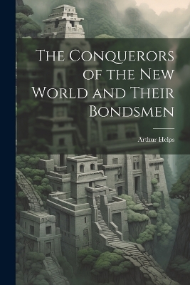 The The Conquerors of the New World and Their Bondsmen by Arthur Helps