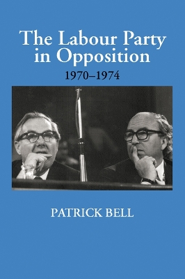 The The Labour Party in Opposition 1970-1974 by Patrick Bell