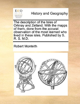 The Description of the Isles of Orknay and Zetland. with the Mapps of Them, Done from the Accurat Observation of the Most Learned Who Lived in These Isles. Published by S. R. S. M.D. book