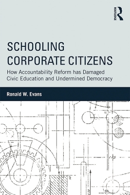 Schooling Corporate Citizens: How Accountability Reform has Damaged Civic Education and Undermined Democracy by Ronald W. Evans