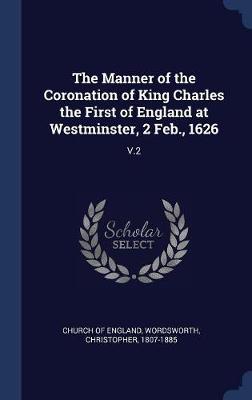 The Manner of the Coronation of King Charles the First of England at Westminster, 2 Feb., 1626 by Church of England