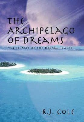 The Archipelago of Dreams: The Island of the Dream Healer by R J Cole