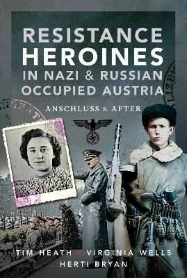 Resistance Heroines in Nazi- and Russian-Occupied Austria: Anschluss and After book