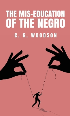 The Mis-Education of the Negro: Carter Godwin Woodson by Carter Godwin Woodson