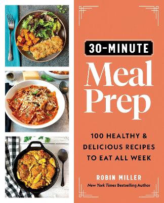 30-Minute Meal Prep: 100 Healthy and Delicious Recipes to Eat All Week book