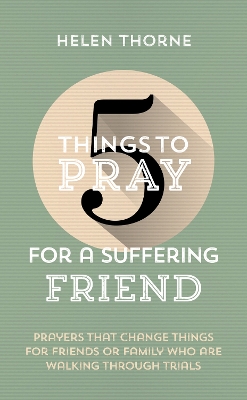 5 Things to Pray for a Suffering Friend: Prayers That Change Things for Friends or Family Who Are Walking through Trials book
