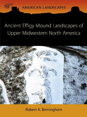 Ancient Effigy Mound Landscapes of Upper Midwestern North America book