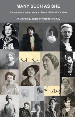 Many Such as She: Victorian Australian Women Poets of World War One by Michael Sharkey