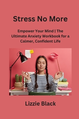 Stress No More: Empower Your Mind The Ultimate Anxiety Workbook for a Calmer, Confident Life book