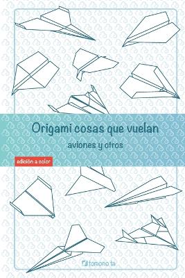 Origami cosas que vuelan. Aviones y otros: Libro de Aviones de papel: guía para niños y adultos book