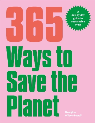 365 Ways to Save the Planet: A Day-by-day Guide to Sustainable Living by Georgina Wilson-Powell