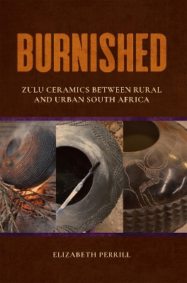 Burnished: Zulu Ceramics between Rural and Urban South Africa book