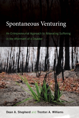 Spontaneous Venturing: An Entrepreneurial Approach to Alleviating Suffering in the Aftermath of a Disaster by Dean A. Shepherd