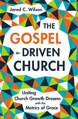 The Gospel-Driven Church: Uniting Church Growth Dreams with the Metrics of Grace book