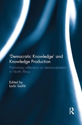 'Democratic Knowledge' and Knowledge Production: Preliminary Reflections on Democratisation in North Africa by Larbi Sadiki