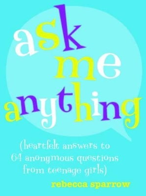 Ask Me Anything (heartfelt answers to 65 anonymous questions from teenage girls) by Rebecca Sparrow