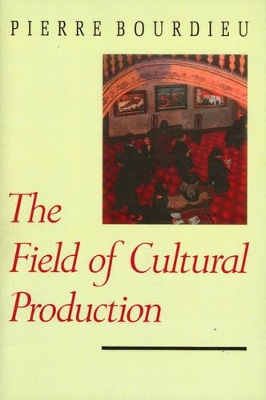 Field of Cultural Production - Essays on Art and Literature by Pierre Bourdieu