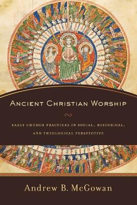 Ancient Christian Worship by Andrew B. Mcgowan