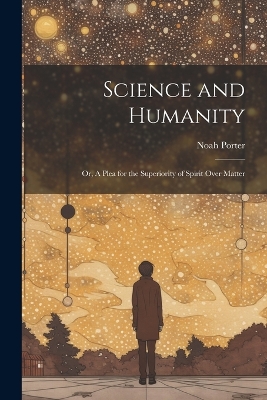 Science and Humanity; or, A Plea for the Superiority of Spirit Over Matter book