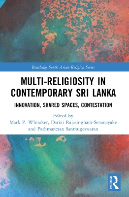 Multi-religiosity in Contemporary Sri Lanka: Innovation, Shared Spaces, Contestations by Mark P. Whitaker