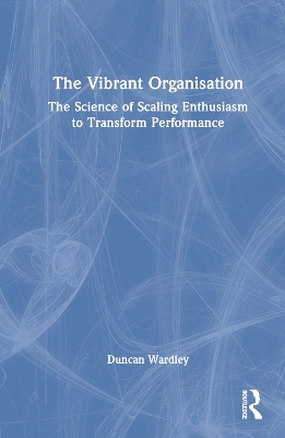 The Vibrant Organisation: The Science of Scaling Enthusiasm to Transform Performance by Duncan Wardley
