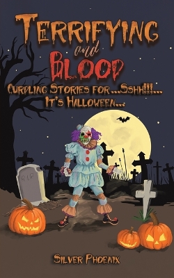 Terrifying and Blood: Curdling Stories for...Sshh!!!...It's Halloween... by Silver Phoenix