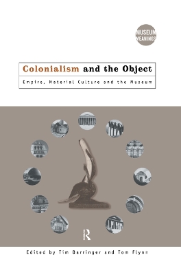 Colonialism and the Object: Empire, Material Culture and the Museum by Tim Barringer