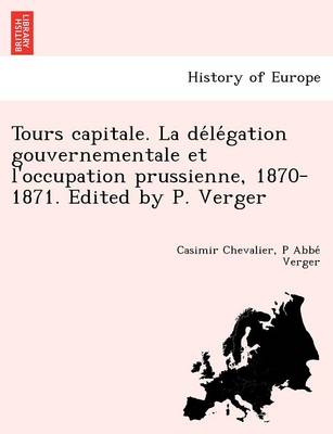 Tours Capitale. La de Le Gation Gouvernementale Et L'Occupation Prussienne, 1870-1871. Edited by P. Verger book