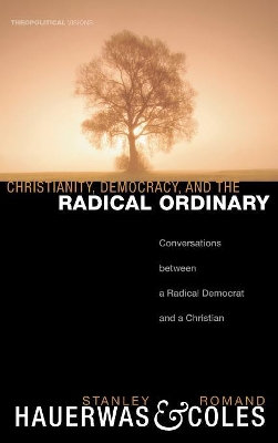 Christianity, Democracy, and the Radical Ordinary by Dr Stanley Hauerwas