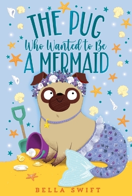 The Pug Who Wanted to Be a Mermaid by Bella Swift