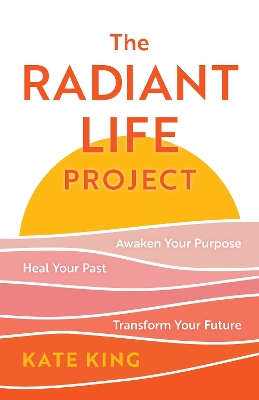 The Radiant Life Project: Awaken Your Purpose, Heal Your Past, and Transform Your Future book