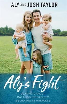 Aly's Fight: Beating Cancer, Battling Infertility, and Believing in Miracles by Aly Taylor